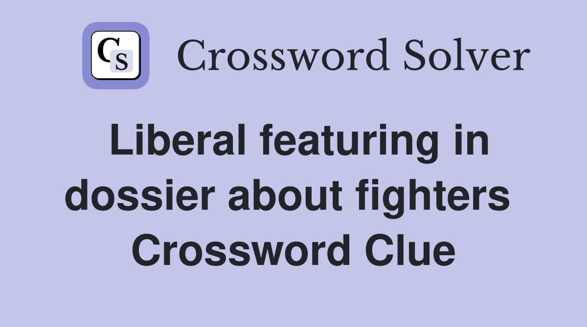 Liberal featuring in dossier about fighters  Crossword Clue