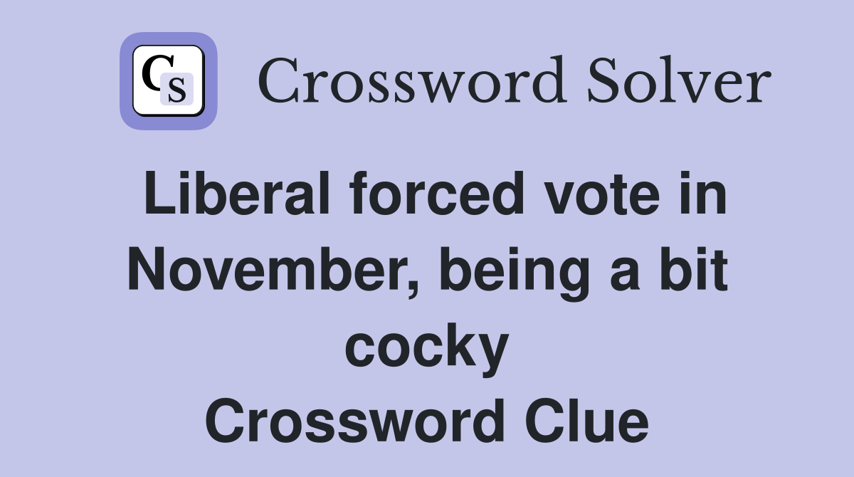 Liberal forced vote in November, being a bit cocky Crossword Clue