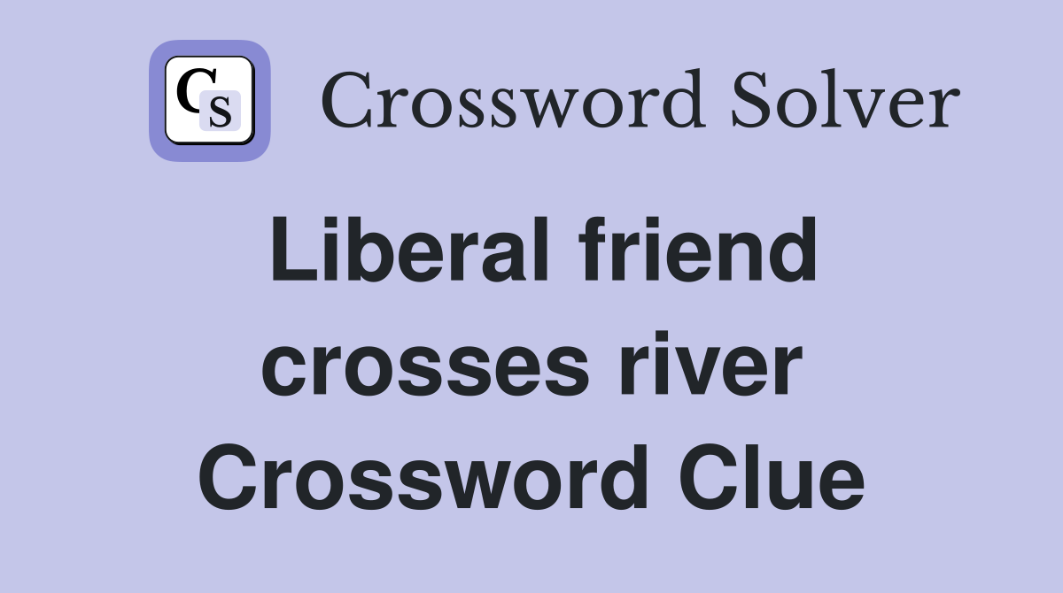 Liberal friend crosses river Crossword Clue