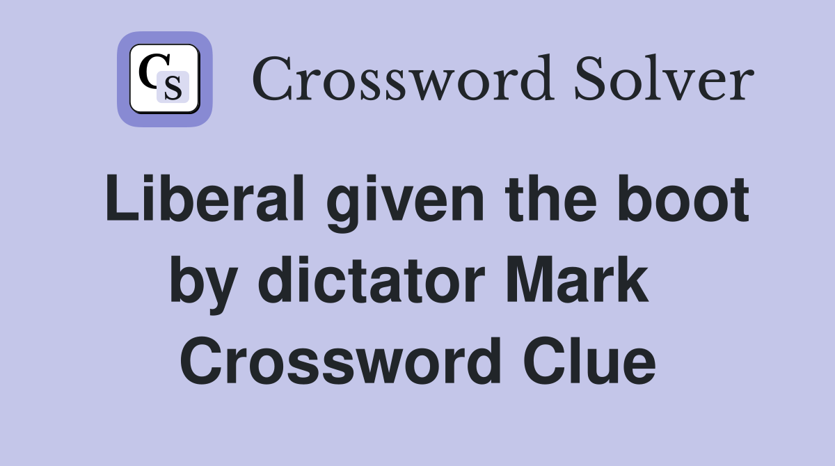 Liberal given the boot by dictator Mark  Crossword Clue