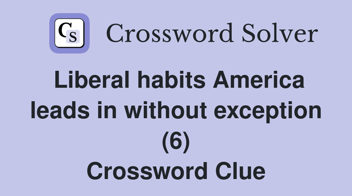 Liberal habits America leads in without exception (6) Crossword Clue