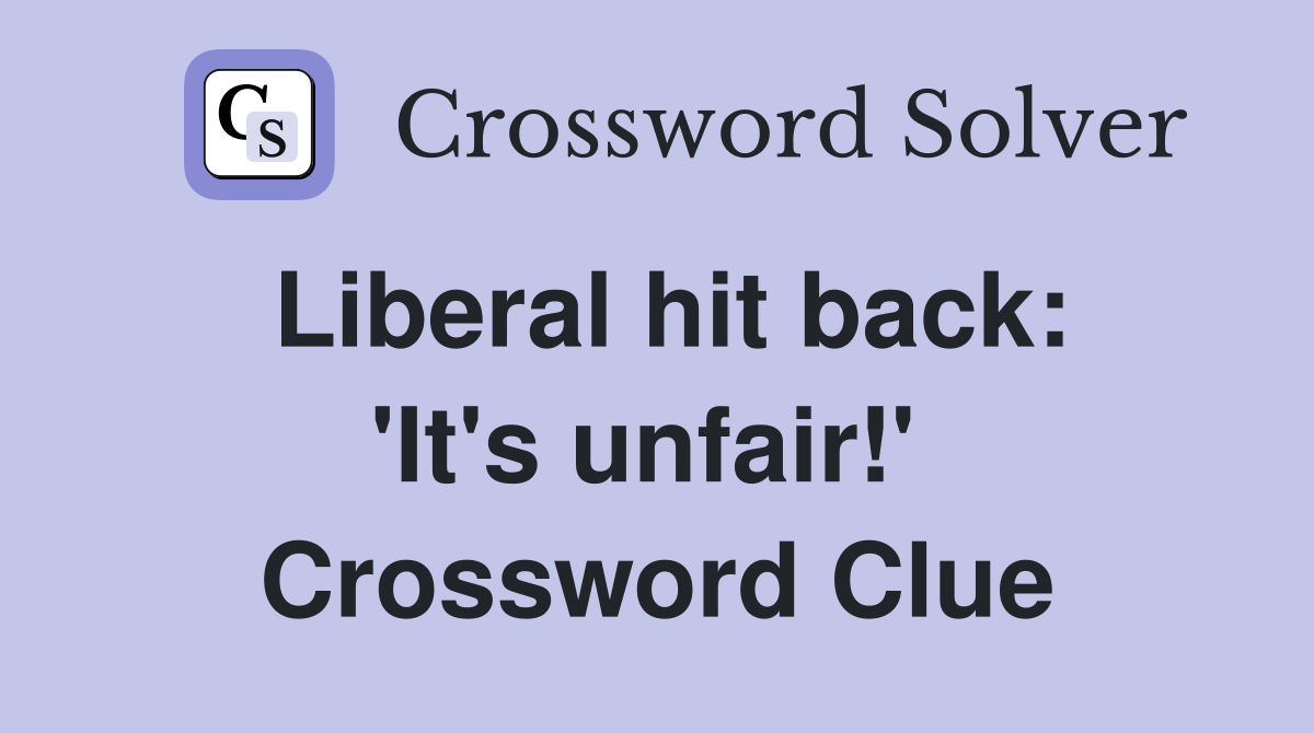 Liberal hit back: 'It's unfair!'  Crossword Clue