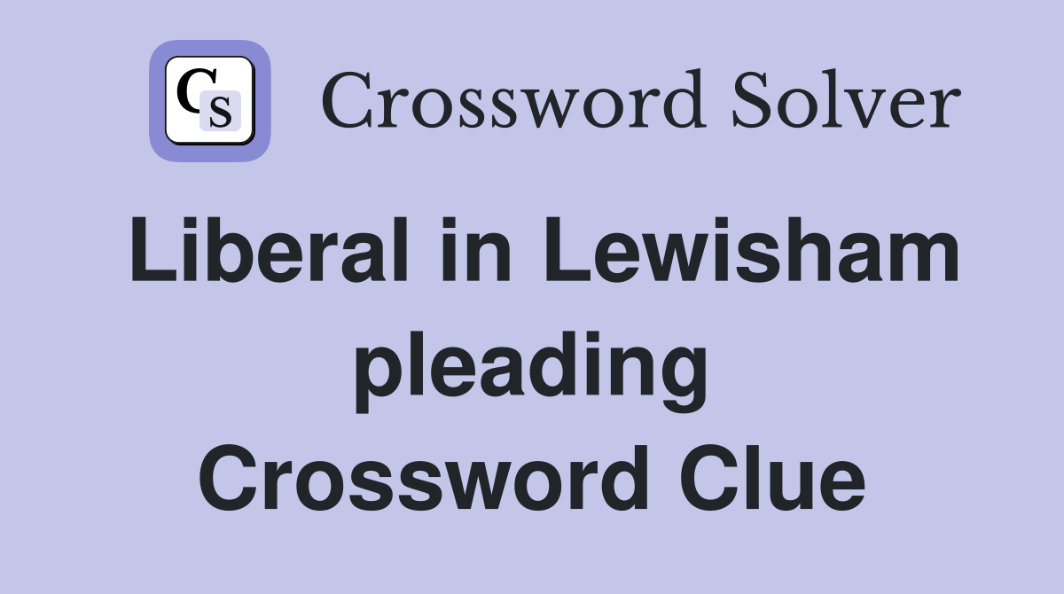 Liberal in Lewisham pleading Crossword Clue