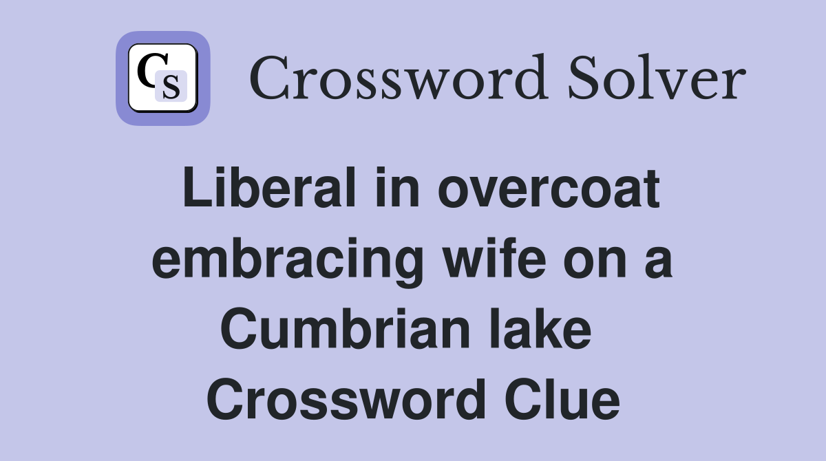 Liberal in overcoat embracing wife on a Cumbrian lake  Crossword Clue