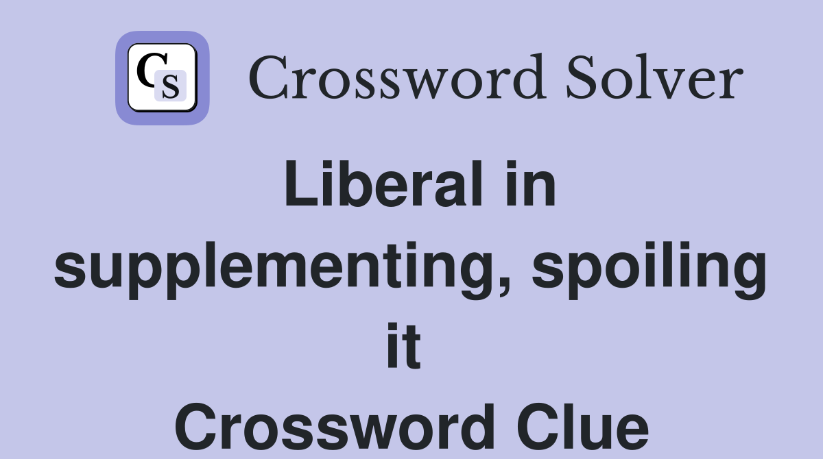 Liberal in supplementing, spoiling it  Crossword Clue