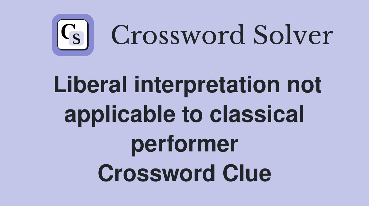 Liberal interpretation not applicable to classical performer Crossword Clue