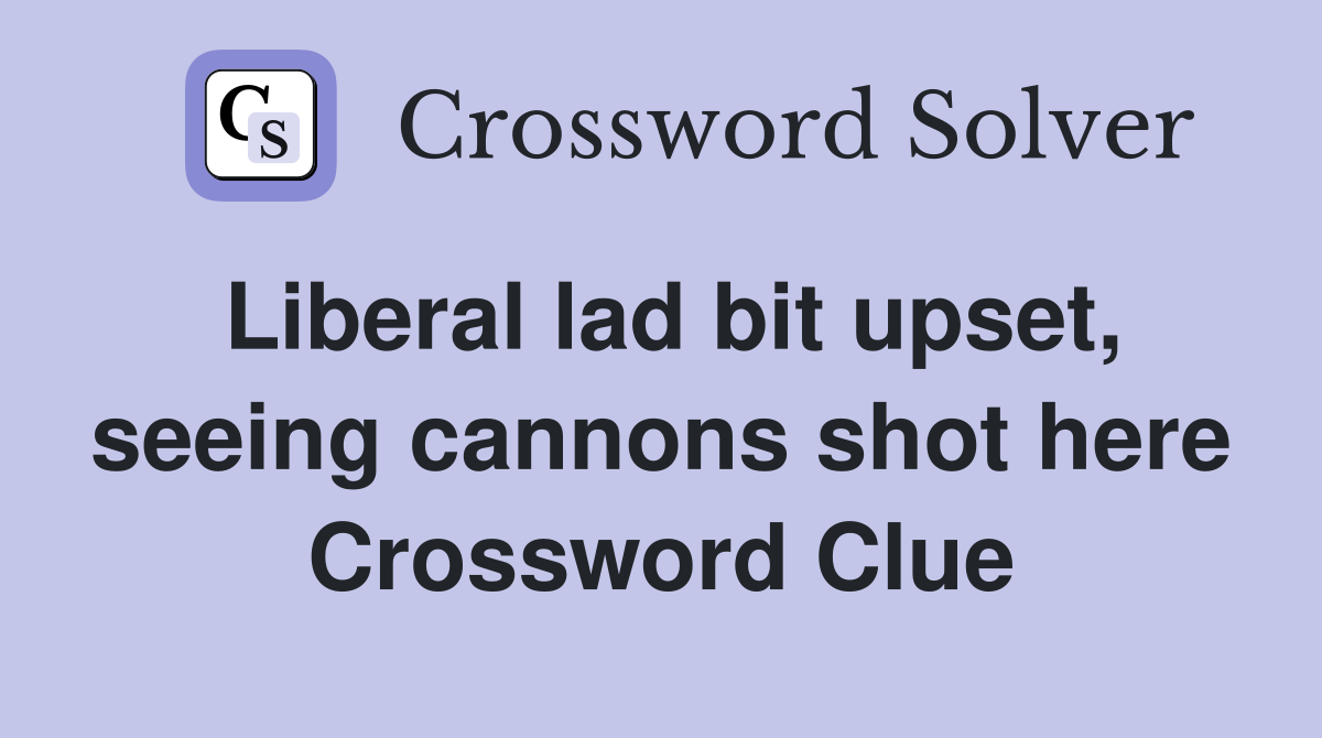 Liberal lad bit upset, seeing cannons shot here Crossword Clue