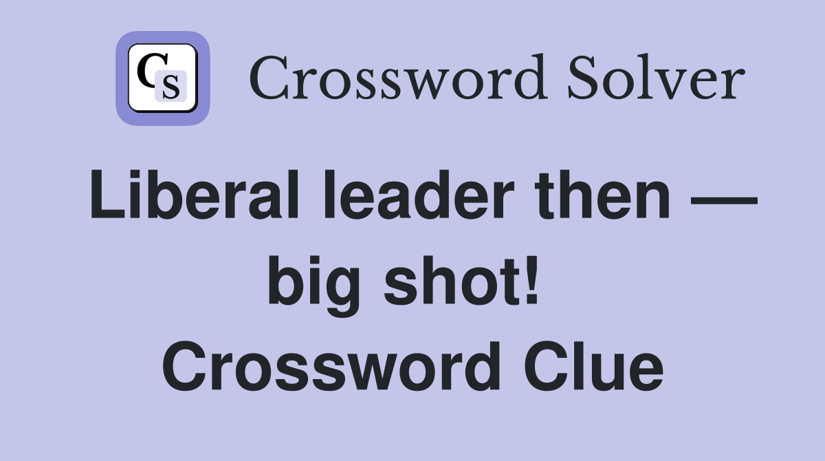 Liberal leader then — big shot!  Crossword Clue