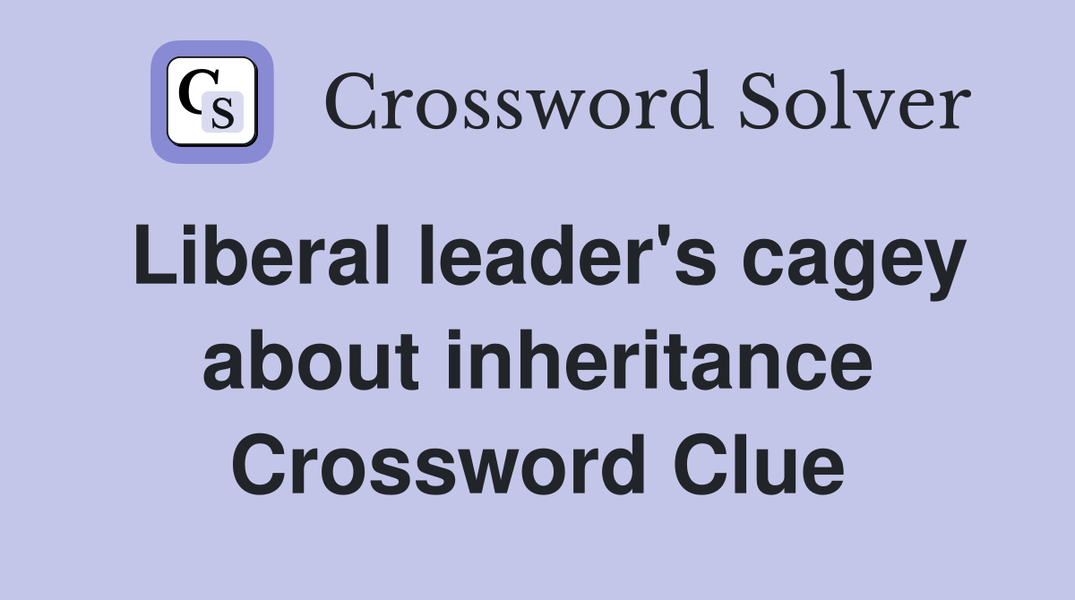 Liberal leader's cagey about inheritance Crossword Clue