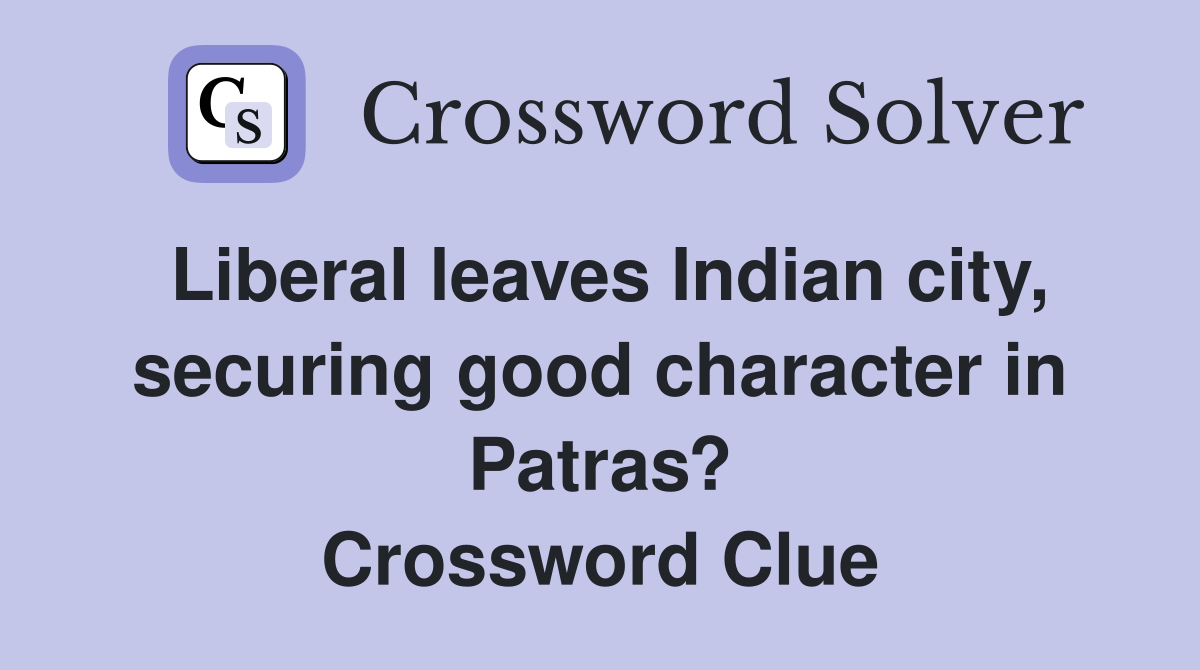 Liberal leaves Indian city, securing good character in Patras? Crossword Clue