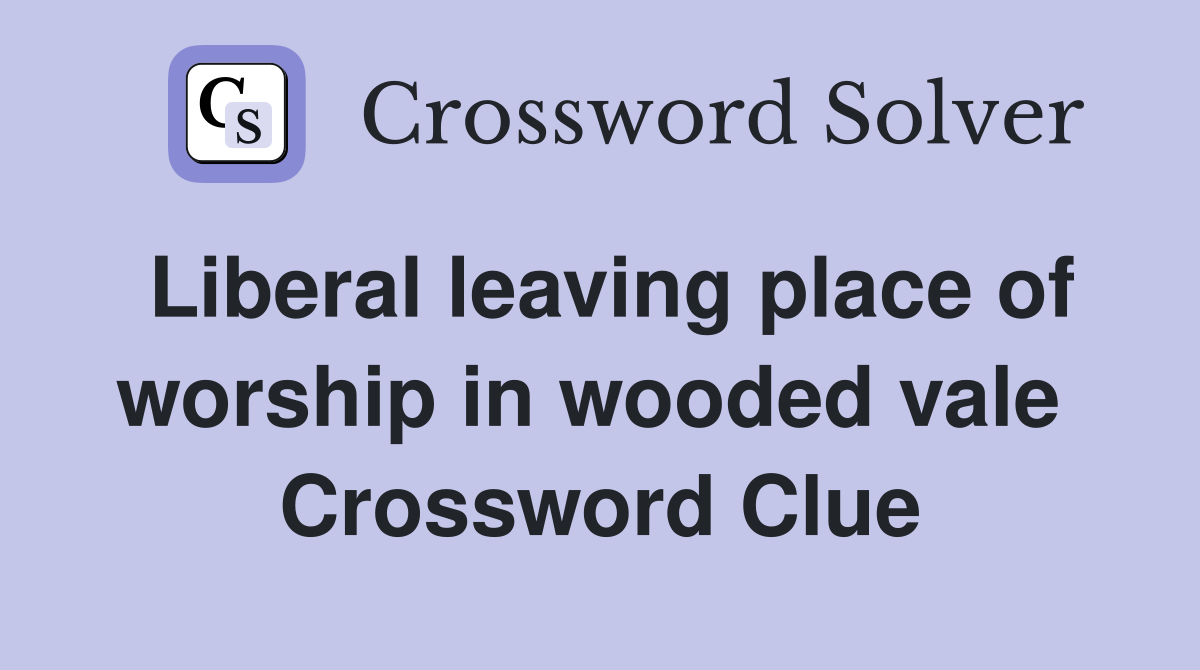 Liberal leaving place of worship in wooded vale  Crossword Clue