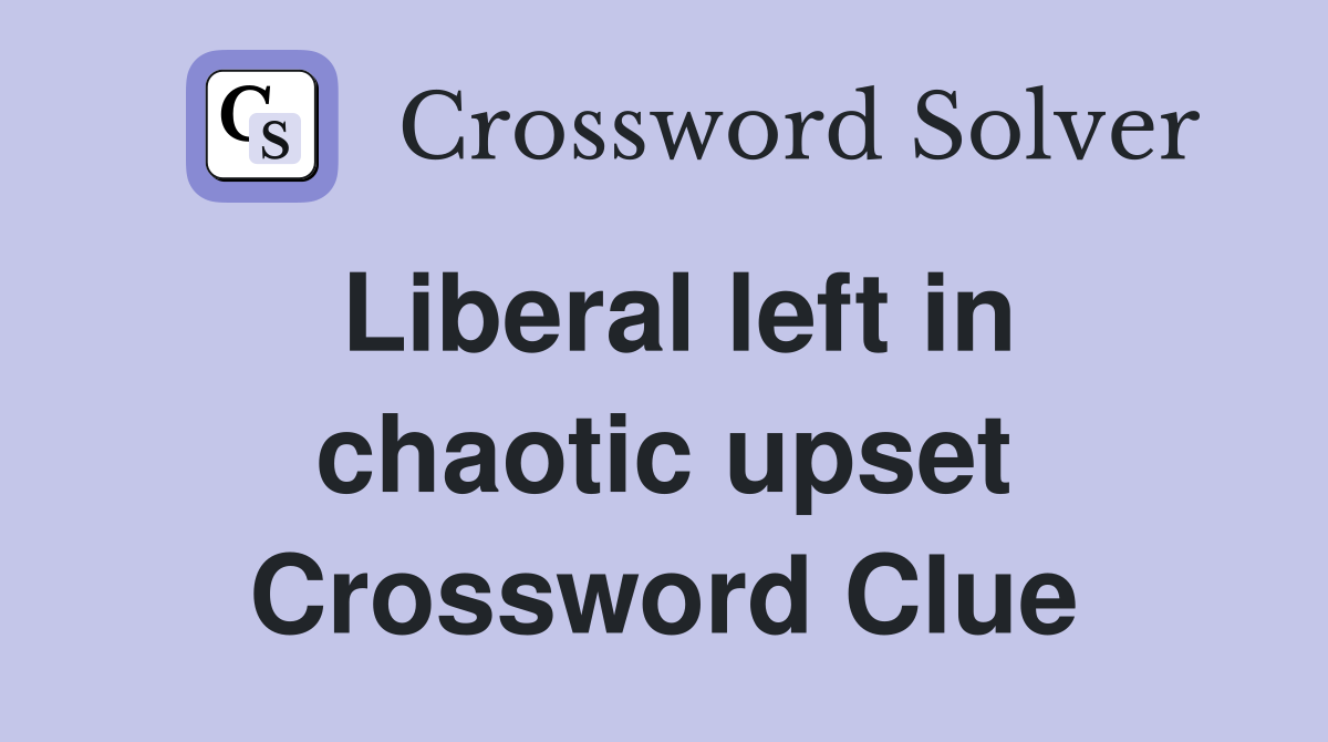Liberal left in chaotic upset Crossword Clue