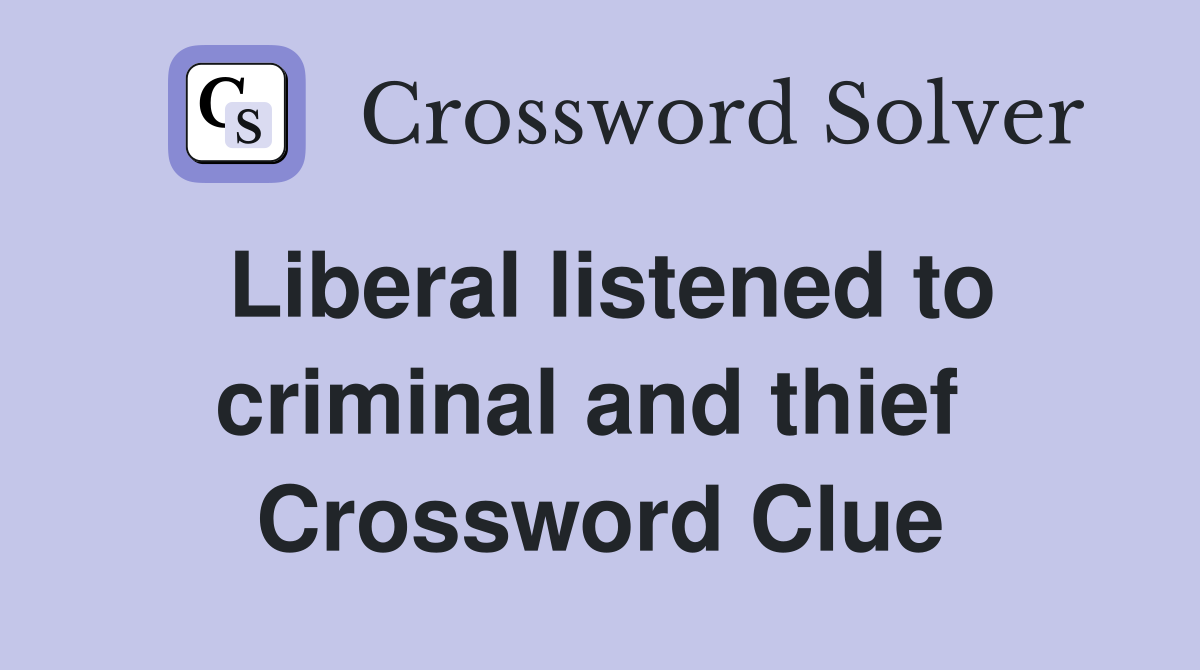 Liberal listened to criminal and thief  Crossword Clue