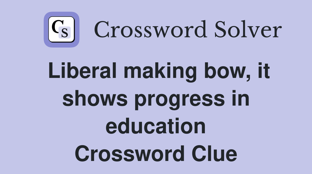 Liberal making bow, it shows progress in education Crossword Clue