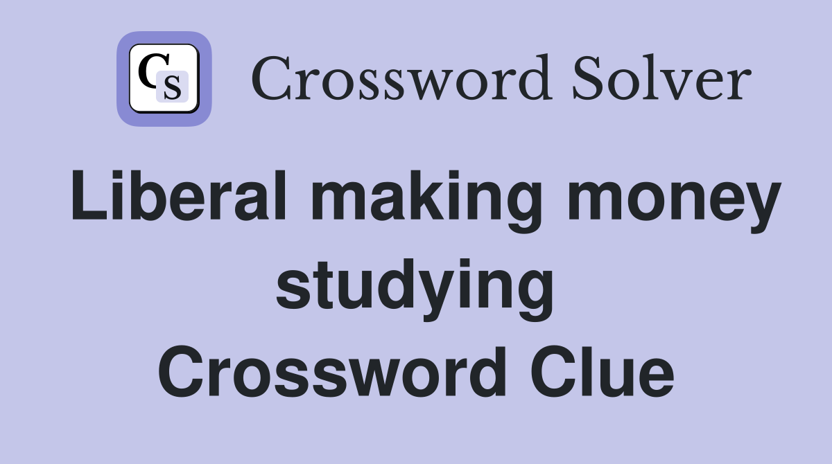 Liberal making money studying Crossword Clue