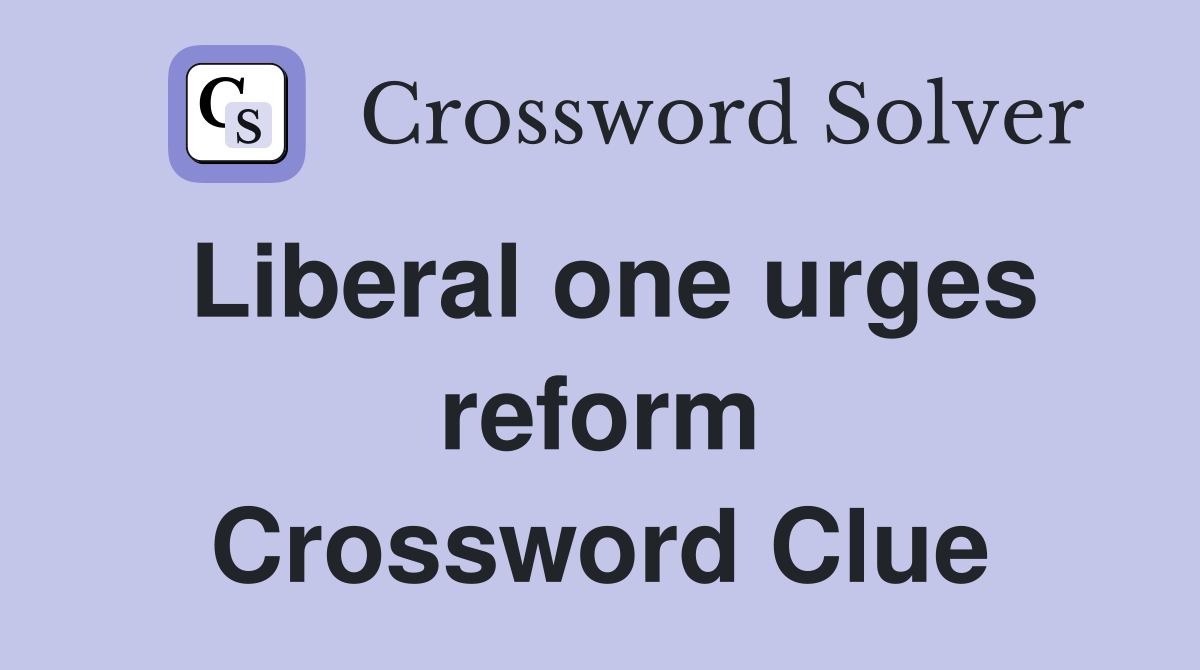 Liberal one urges reform Crossword Clue