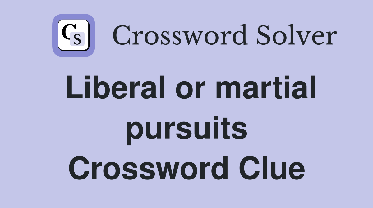 Liberal or martial pursuits Crossword Clue