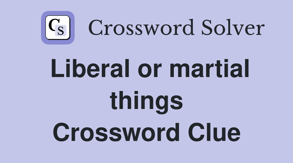Liberal or martial things Crossword Clue