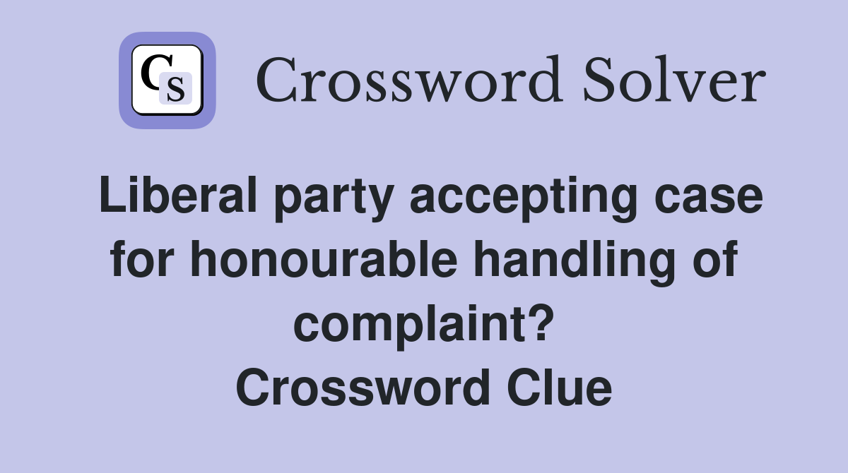 Liberal party accepting case for honourable handling of complaint? Crossword Clue