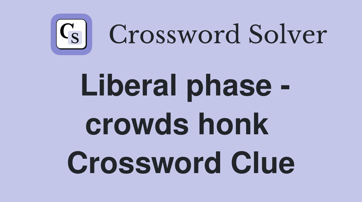Liberal phase - crowds honk  Crossword Clue