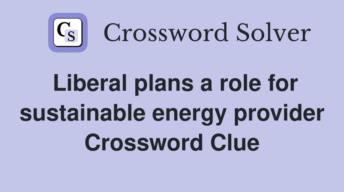 Liberal plans a role for sustainable energy provider Crossword Clue