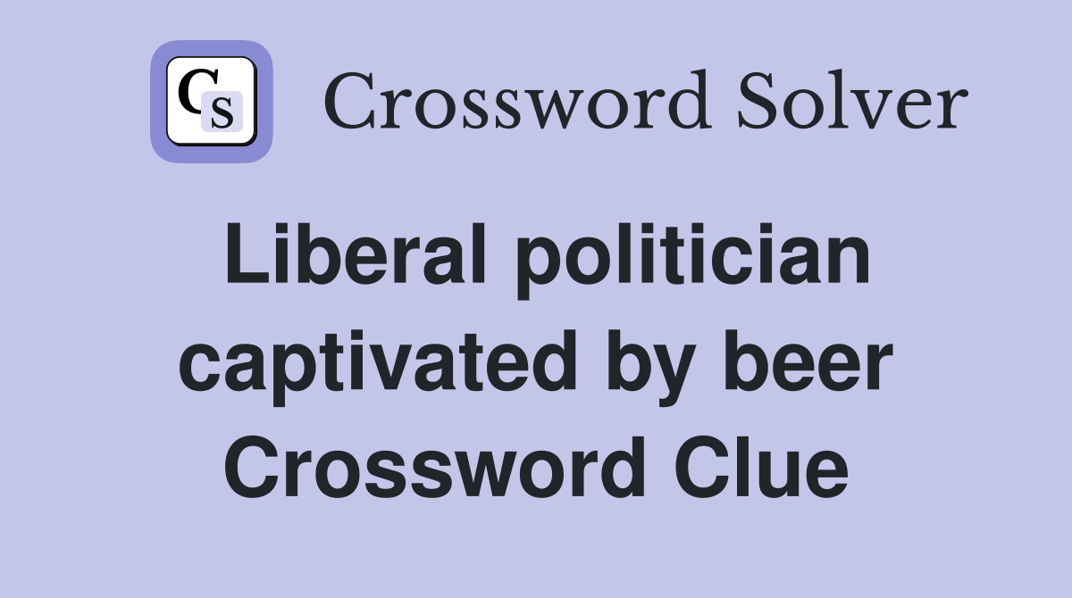 Liberal politician captivated by beer Crossword Clue