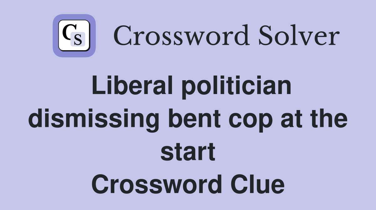 Liberal politician dismissing bent cop at the start Crossword Clue