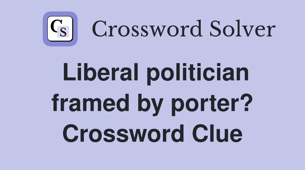 Liberal politician framed by porter? Crossword Clue