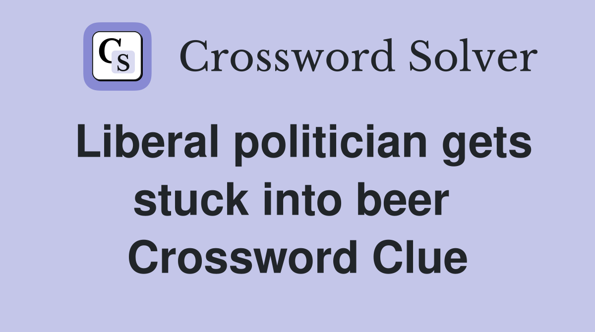 Liberal politician gets stuck into beer  Crossword Clue
