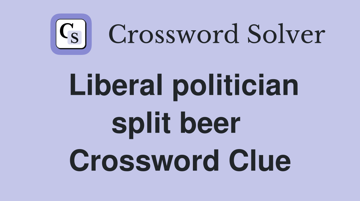 Liberal politician split beer  Crossword Clue