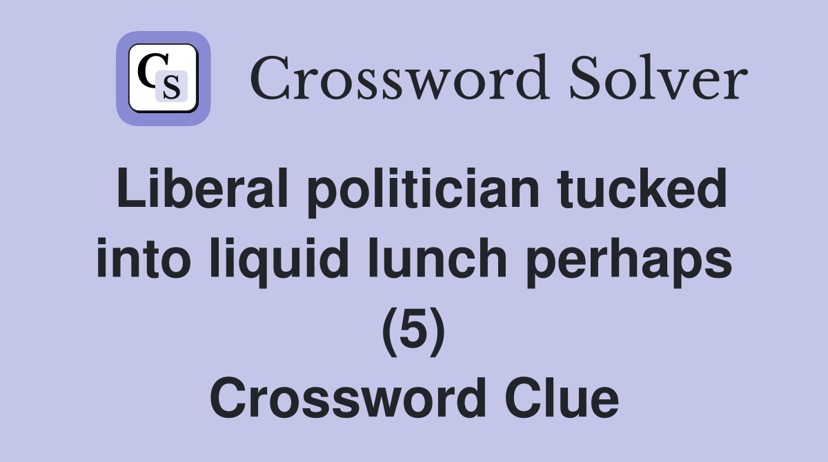 Liberal politician tucked into liquid lunch perhaps (5) Crossword Clue