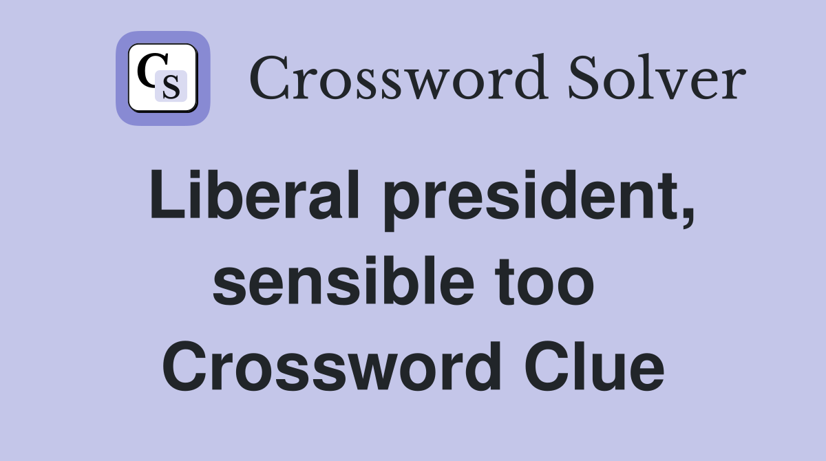 Liberal president, sensible too  Crossword Clue