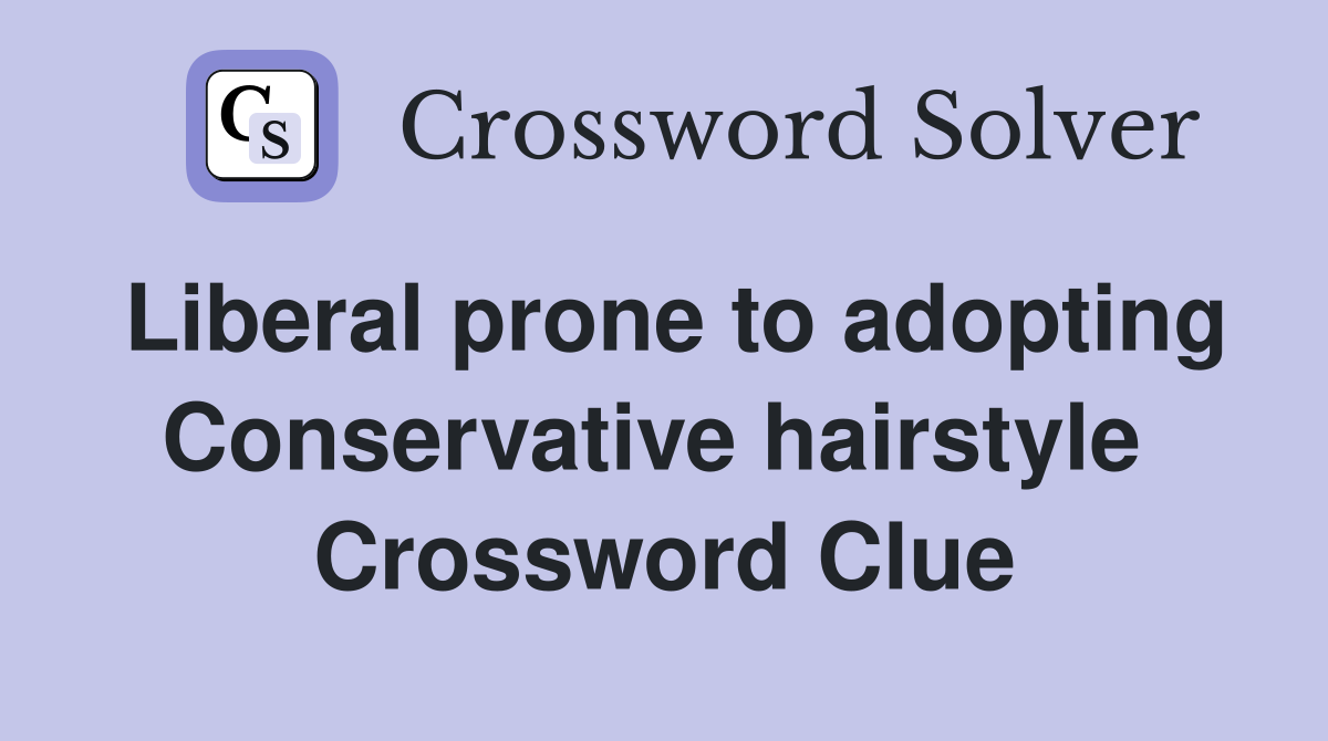 Liberal prone to adopting Conservative hairstyle  Crossword Clue