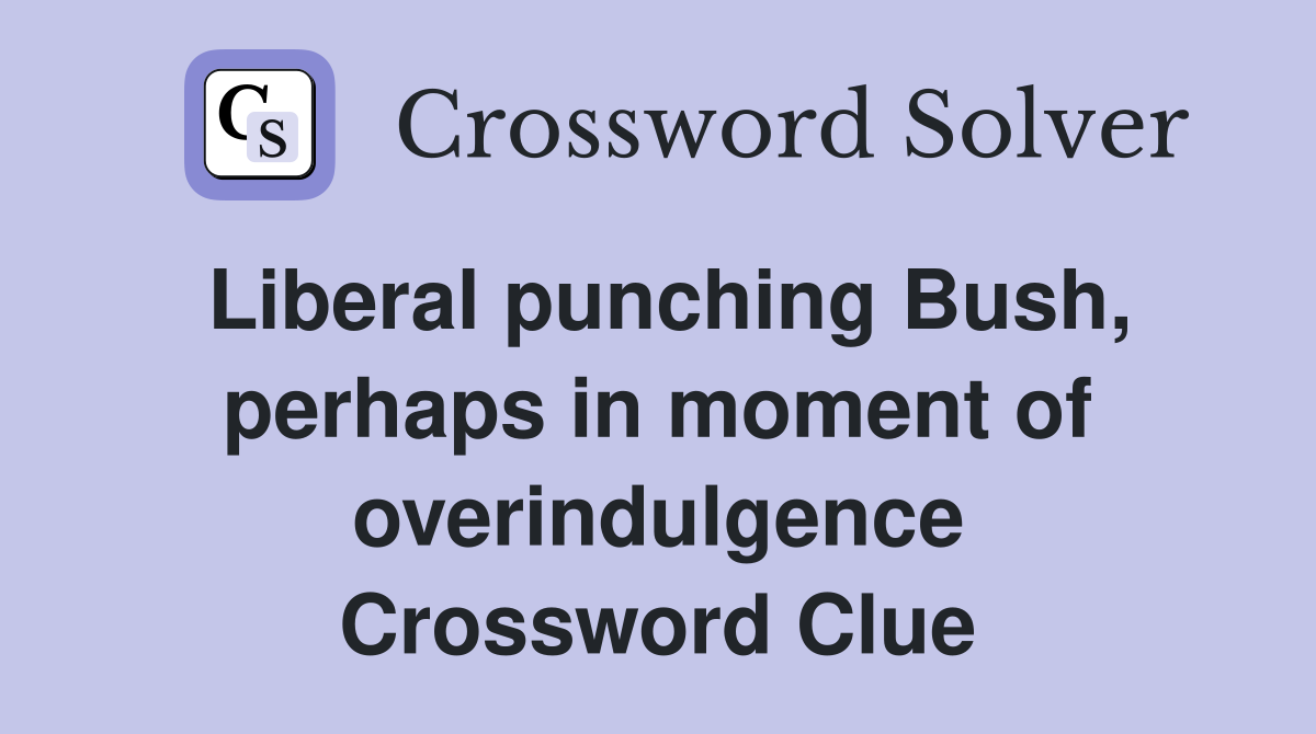 Liberal punching Bush, perhaps in moment of overindulgence Crossword Clue