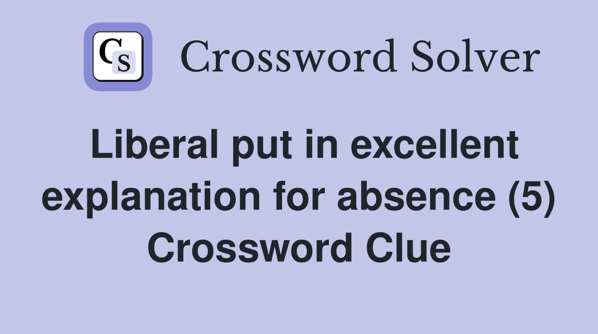 Liberal put in excellent explanation for absence (5) Crossword Clue