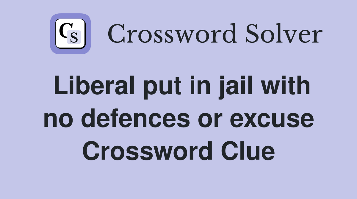 Liberal put in jail with no defences or excuse Crossword Clue