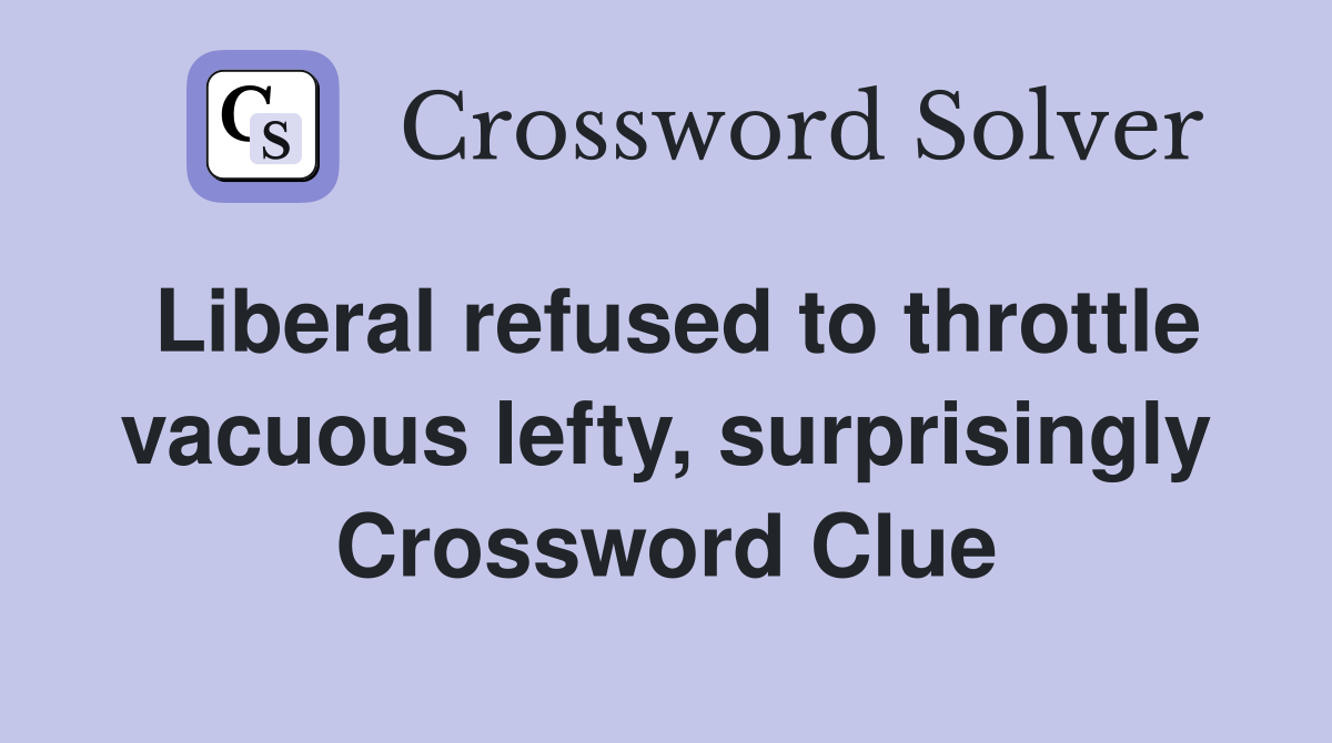 Liberal refused to throttle vacuous lefty, surprisingly Crossword Clue