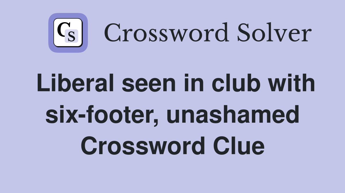 Liberal seen in club with six-footer, unashamed Crossword Clue