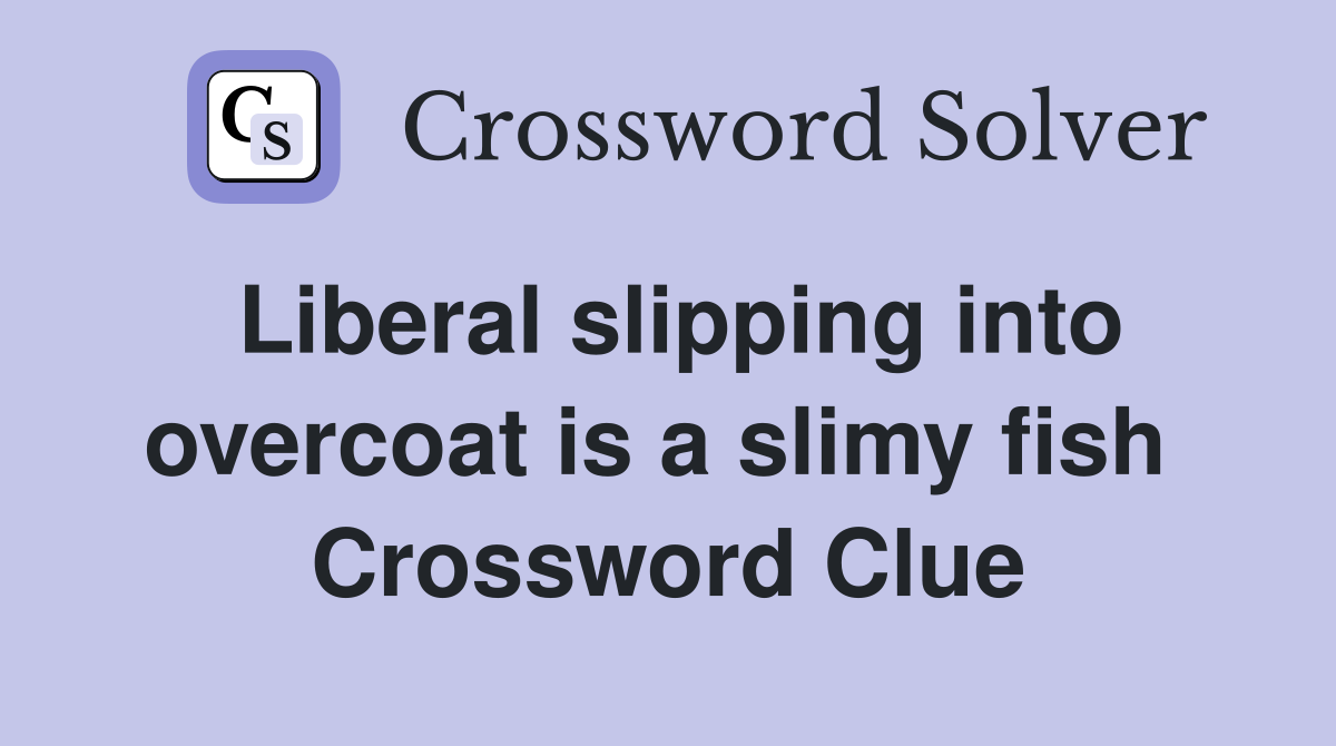 Liberal slipping into overcoat is a slimy fish  Crossword Clue