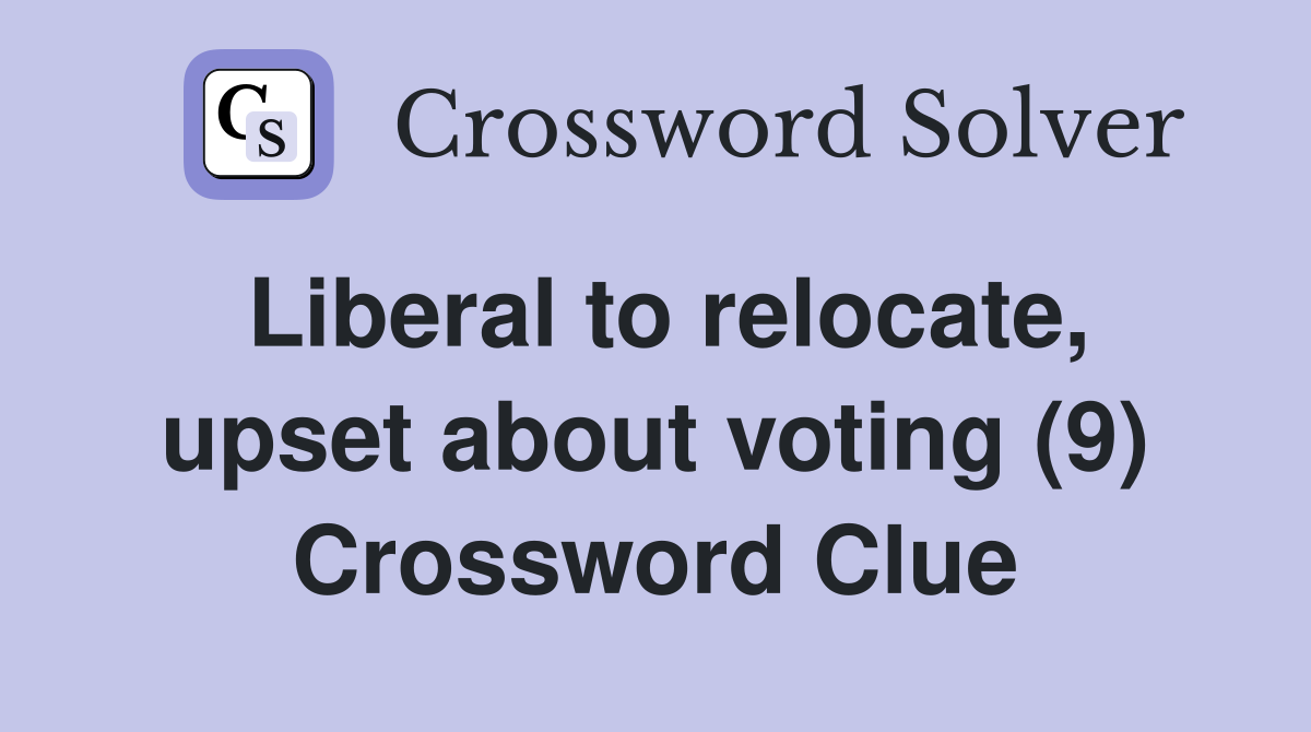 Liberal to relocate, upset about voting (9) Crossword Clue