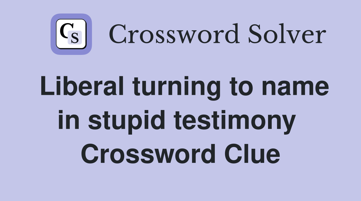 Liberal turning to name in stupid testimony  Crossword Clue