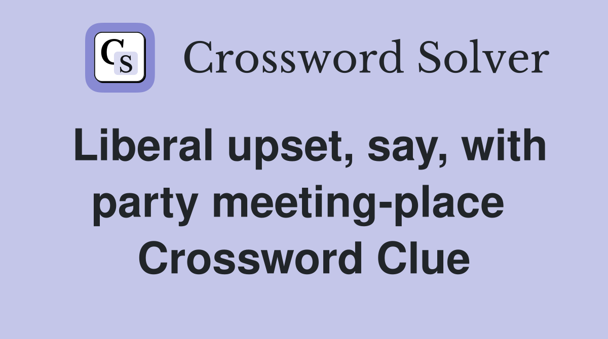 Liberal upset, say, with party meeting-place  Crossword Clue