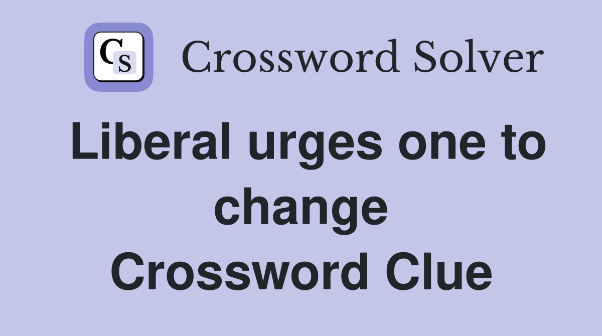 Liberal urges one to change Crossword Clue