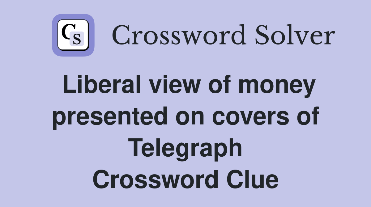 Liberal view of money presented on covers of Telegraph Crossword Clue