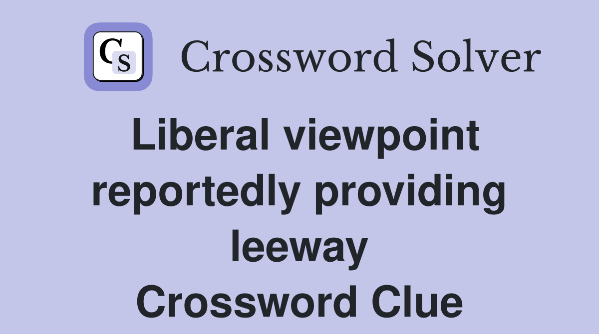 Liberal viewpoint reportedly providing leeway Crossword Clue