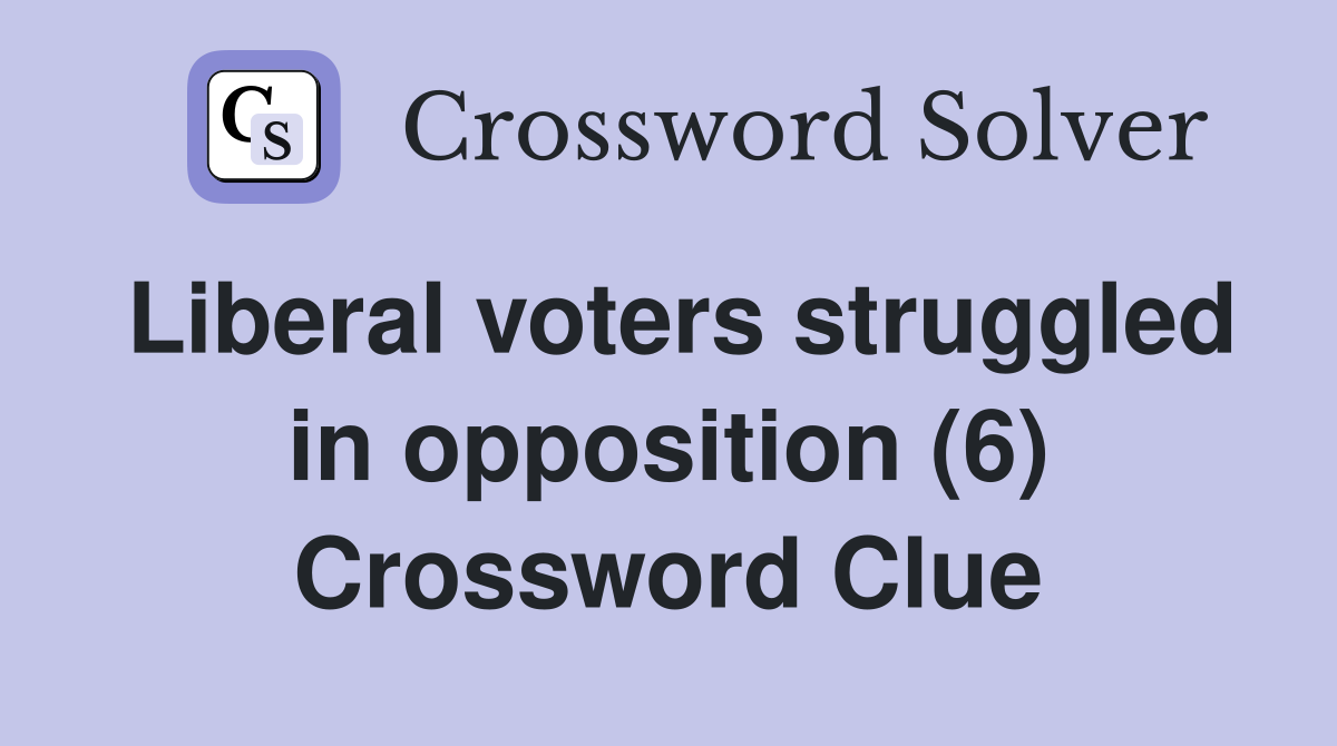 Liberal voters struggled in opposition (6) Crossword Clue