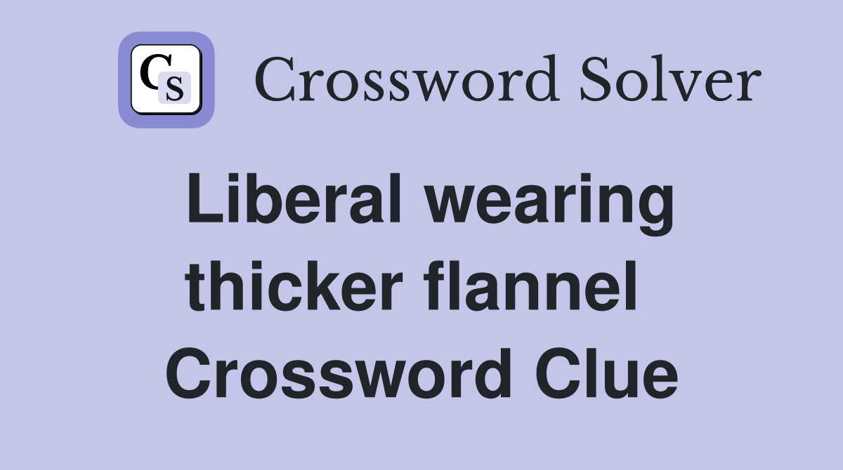 Liberal wearing thicker flannel  Crossword Clue