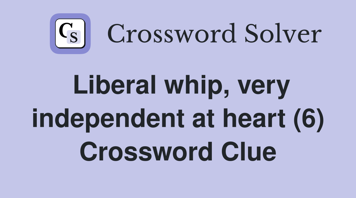 Liberal whip, very independent at heart (6) Crossword Clue