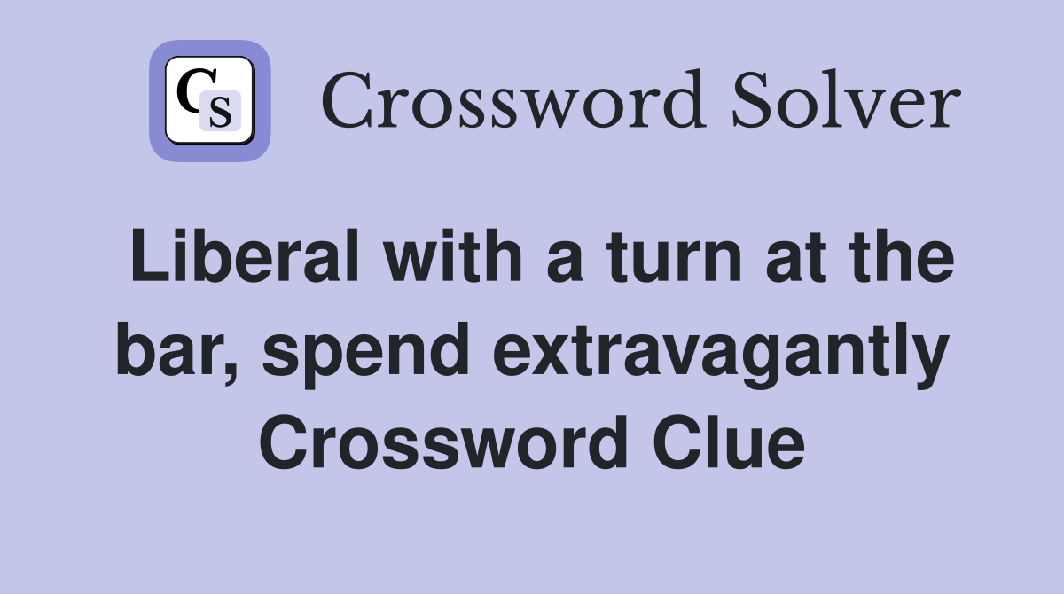 Liberal with a turn at the bar, spend extravagantly Crossword Clue
