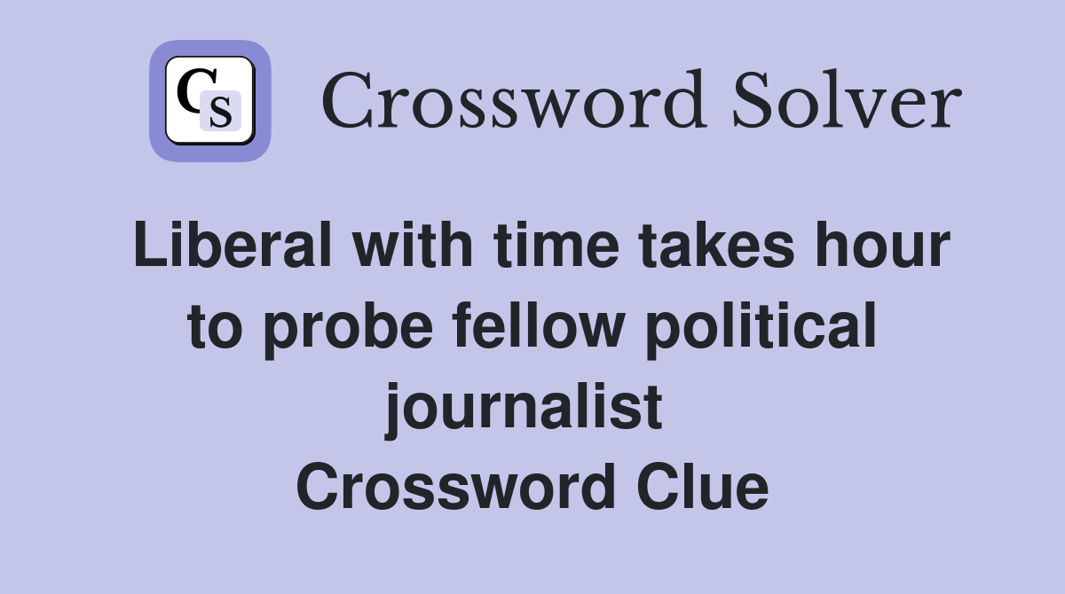 Liberal with time takes hour to probe fellow political journalist  Crossword Clue